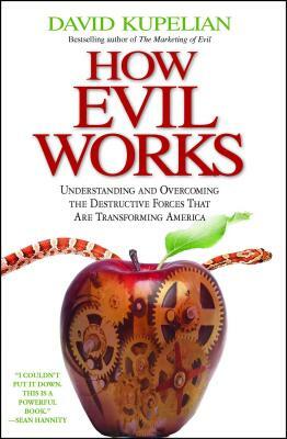 How Evil Works: Understanding and Overcoming the Destructive Forces That Are Transforming America by David Kupelian