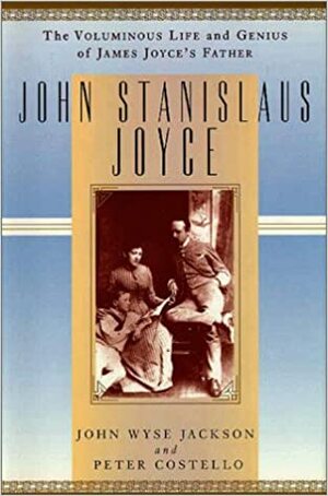 John Stanislaus Joyce: The Voluminous Life and Genius of James Joyce's Father by John Wyse Jackson, Peter Costello