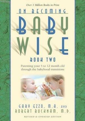 On Becoming Baby Wise: Book II Parenting Your Pretoddler Five to Fifteen Months by Gary Ezzo, Gary Ezzo, Robert Bucknam