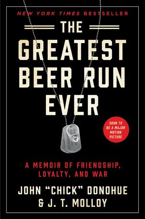 The Greatest Beer Run Ever: A Memoir of Friendship, Loyalty, and War by J. T. Molloy, John "Chick" Donohue