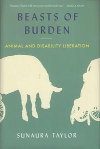 Beasts of Burden: Animal and Disability Liberation by Sunaura Taylor