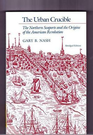 The Urban Crucible: The Northern Seaports And The Origins Of The American Revolution by Gary B. Nash