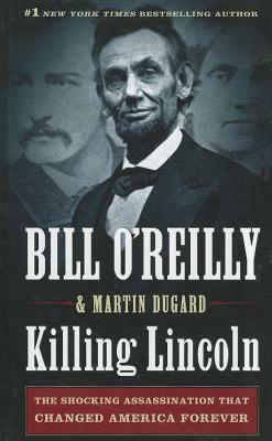 Killing Lincoln: The Shocking Assassination That Changed America Forever by Bill O'Reilly, Martin Dugard