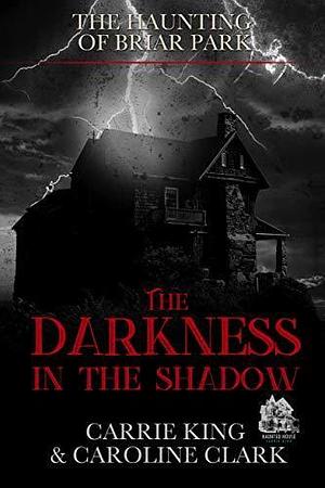 The Darkness in the Shadow: Haunted House by Caroline Clark, Carrie King, Carrie King
