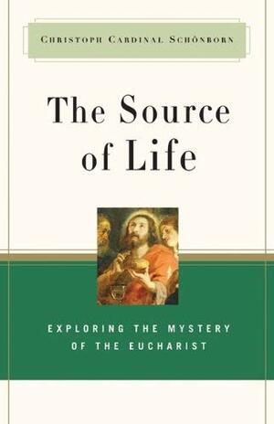 The Source of Life: Exploring the Mystery of the Eucharist by Christoph Schönborn