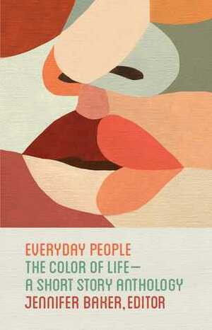 Everyday People: The Color of Life--A Short Story Anthology by Jennifer Baker