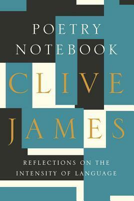 Poetry Notebook: Reflections on the Intensity of Language by Clive James
