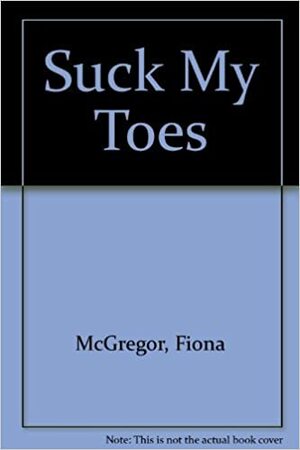 Suck My Toes by Fiona McGregor