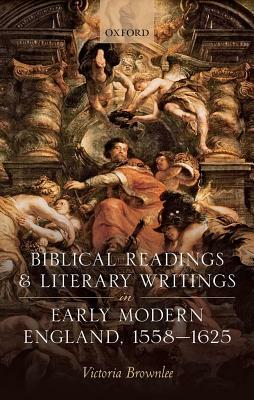 Biblical Readings and Literary Writings in Early Modern England, 1558-1625 by Victoria Brownlee