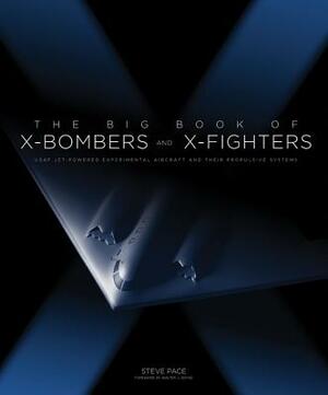 The Big Book of X-Bombers & X-Fighters: USAF Jet-Powered Experimental Aircraft and Their Propulsive Systems by Steve Pace