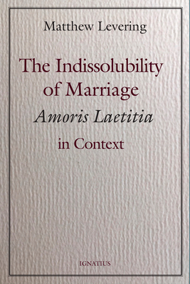 The Indissolubility of Marriage: Amoris Laetitia in Context by Matthew Levering