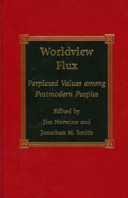 Worldview Flux: Perplexed Values for Postmodern Peoples by Jim Norwine, Jonathan M. Smith