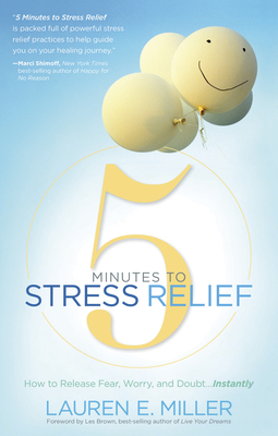 5 Minutes to Stress Relief: How to Release Fear, Worry, and Doubt...Instantly by Lauren Miller