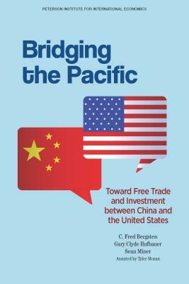 Bridging the Pacific: Toward Free Trade and Investment Between China and the United States by C. Fred Bergsten, Gary Clyde Hufbauer, Sean Miner