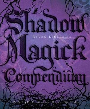 Shadow Magick Compendium: Exploring Darker Aspects of Magickal Spirituality by Raven Digitalis