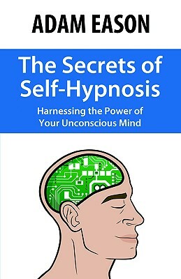 The Secrets of Self-Hypnosis: Harnessing the Power of Your Unconscious Mind by Adam Eason