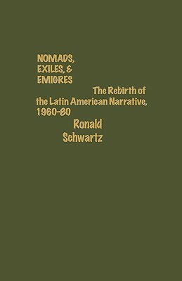 Nomads, Exiles, & Emigres: The Rebirth of Latin American Narrative, 1960-80 by Ronald Schwartz