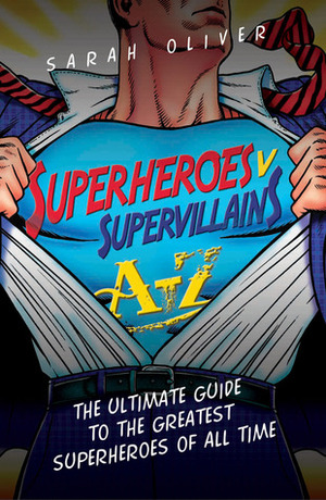 Superheroes v Supervillains A-Z: The Ultimate Guide to the Greatest Superheroes of All Time by Sarah Oliver