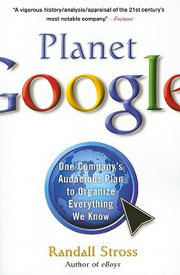 Planet Google: One Company's Audacious Plan to Organize Everything We Know by Randall E. Stross