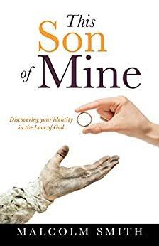 This Son of Mine: Discovering your identity in the Love of God by Malcolm Smith