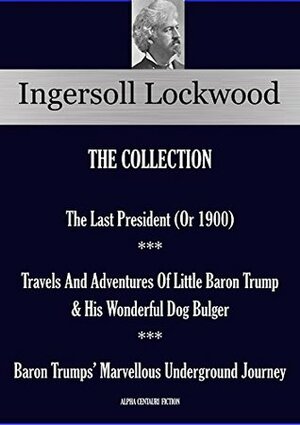 The Last President ** Travels And Adventures Of Little Baron Trump ** Baron Trumps' Marvellous Underground Journey: INGERSOLL LOCKWOOD COLLECTION by Ingersoll Lockwood