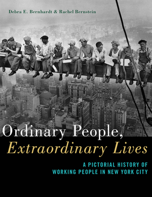 Ordinary People, Extraordinary Lives: A Pictorial History of Working People in New York City by Rachel Bernstein, Debra E. Bernhardt