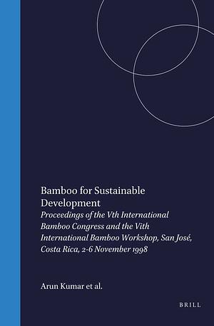 Bamboo for Sustainable Development: Proceedings of the Vth International Bamboo Congress and the Vith International Bamboo Workshop, San José, Costa Rica, 2-6 November 1998 by Cherla Sastry, Ramanuja Rao, Arun Kumar