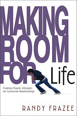 Making Room for Life: Trading Chaotic Lifestyles for Connected Relationships by Randy Frazee