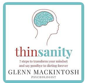 Thinsanity: 7 Steps to Transform Your Mindset and Say Goodbye to Dieting Forever by Glenn Mackintosh