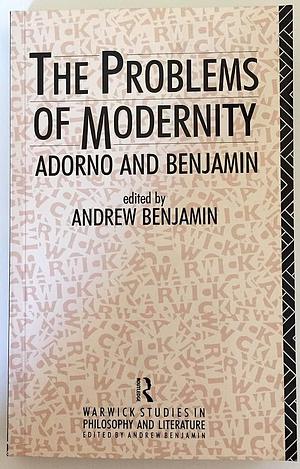 The Problems of Modernity: Adorno and Benjamin by Andrew E. Benjamin