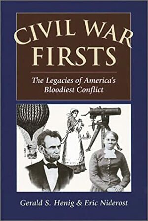 Civil War Firsts: The Legacies Of America's Bloodiest Conflict by Eric Niderost, Gerald S. Henig