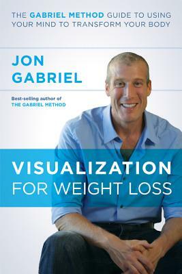 Visualization for Weight Loss: The Gabriel Method Guide to Using Your Mind to Transform Your Body by Jon Gabriel