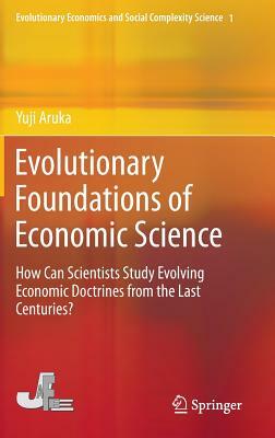 Evolutionary Foundations of Economic Science: How Can Scientists Study Evolving Economic Doctrines from the Last Centuries? by Yuji Aruka