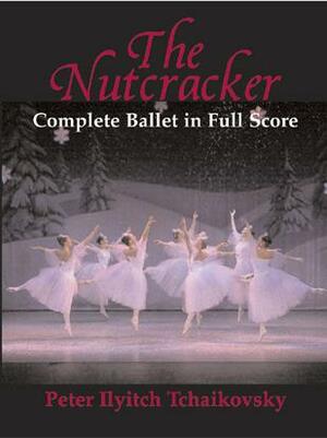 The Nutcracker: Complete Ballet in Full Score by Pyotr Ilyich Tchaikovsky