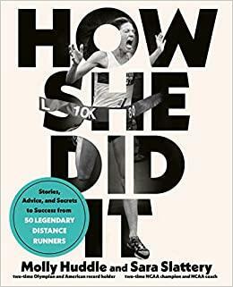 How She Did It: A High-Performance Guide for Female Distance Runners with Stories from the Women Who've Made It by Molly Huddle, Sara Slattery
