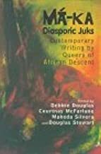 Ma-Ka: Diasporic Juks: Contemporary Writings by Queers of African Descent by Debbie Douglas