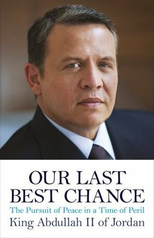 Our Last Best Chance: The Pursuit Of Peace In A Time Of Peril. King Abdullah Of Jordan by Abdullah II of Jordan