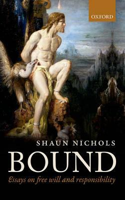Bound: Essays on Free Will and Responsibility by Shaun Nichols