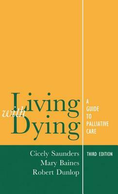 Living with Dying: A Guide for Palliative Care by Robert Dunlop, Cicely Saunders, Mary Baines