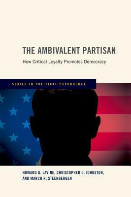 Ambivalent Partisan: How Critical Loyalty Promotes Democracy by Christopher D. Johnston, Howard G. Lavine, Marco R. Steenbergen