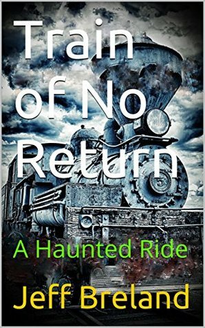 Train of No Return: (An old security guard falls asleep on the antique train he is guarding. When he awakes, the train is moving. Short Story): Haunted Ride by Jeff Breland