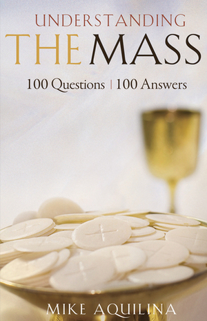 Understanding the Mass: 100 Questions, 100 Answers by Mike Aquilina