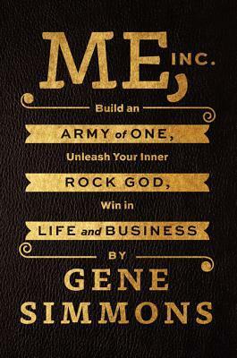 Me, Inc.: Build an Army of One, Unleash Your Inner Rock God, Win in Life and Business by Gene Simmons
