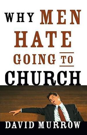 WHY MEN HATE GOING TO CHURCH by David Murrow, David Murrow