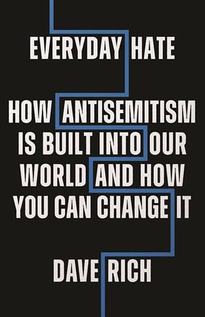 Everyday Hate: How Antisemitism Is Built Into Our World - and How You Can Change It by Dave Rich