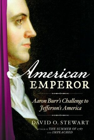 American Emperor: Aaron Burr's Challenge to Jefferson's America by David O. Stewart