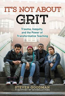 It's Not about Grit: Trauma, Inequity, and the Power of Transformative Teaching by Steven Goodman