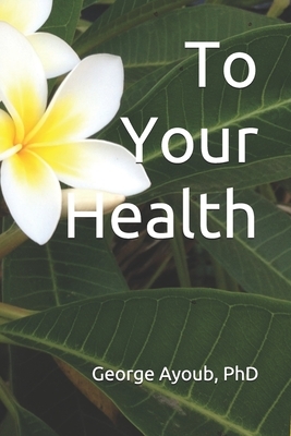 To Your Health by George Ayoub