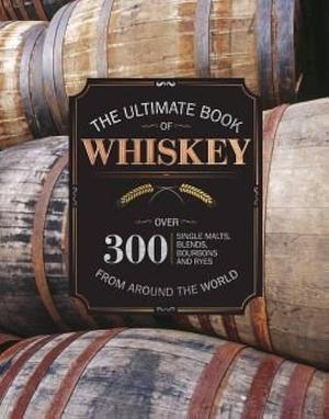 The Ultimate Book of Whiskey: Over 300 Single Malts, Blends, Bourbons, and Ryes from Around the World by Joe Clark