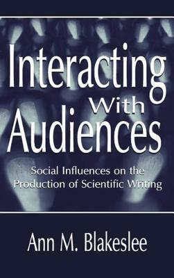 Interacting With Audiences: Social Influences on the Production of Scientific Writing by Ann M. Blakeslee